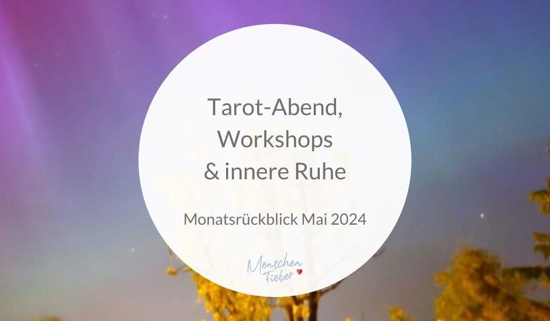 Monatsrückblick Mai 2024: Tarot-Abend, Workshops & innere Ruhe