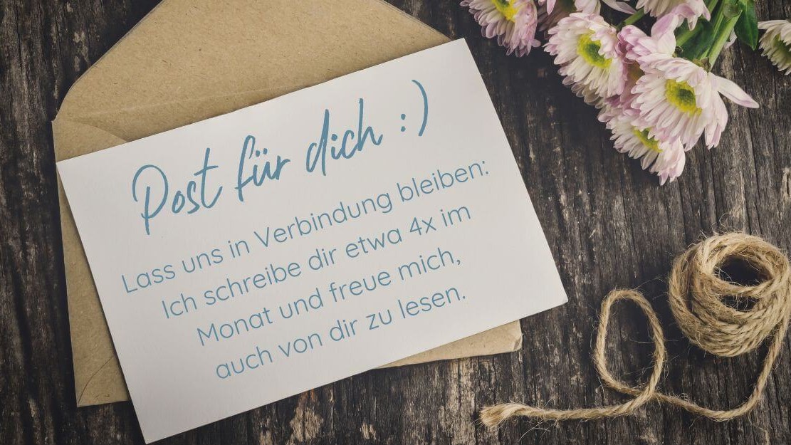 Post für dich :) Lass uns in Verbindung bleiben: Ich schreibe dir etwa 4x im Monat und freue mich, auch von dir zu lesen.